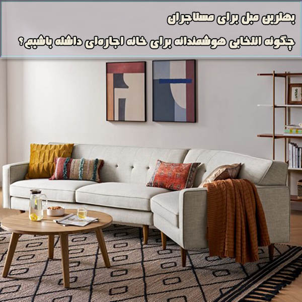 بهترین مبل برای مستأجران: چگونه انتخابی هوشمندانه برای خانه اجاره‌ای داشته باشیم؟